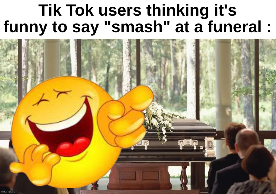 "rest in piss bozo no cap fr fr" | Tik Tok users thinking it's funny to say "smash" at a funeral : | image tagged in memes,funny,relatable,tik tok,funeral,front page plz | made w/ Imgflip meme maker