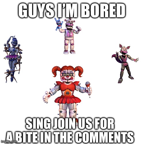 Sister location | GUYS I’M BORED; SING JOIN US FOR A BITE IN THE COMMENTS | image tagged in fnaf sister location | made w/ Imgflip meme maker