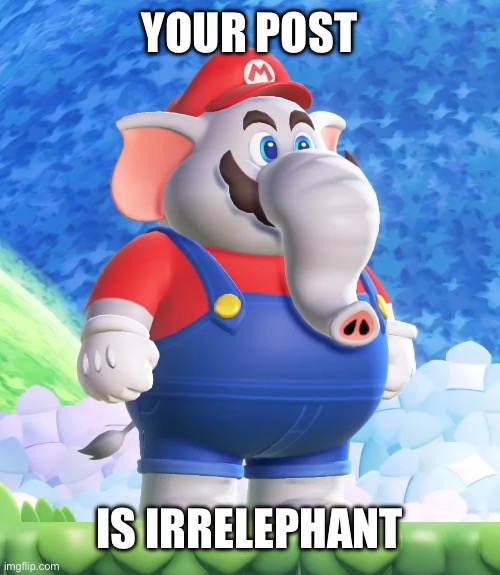 elephant mario | YOUR POST IS IRRELEPHANT | image tagged in elephant mario | made w/ Imgflip meme maker