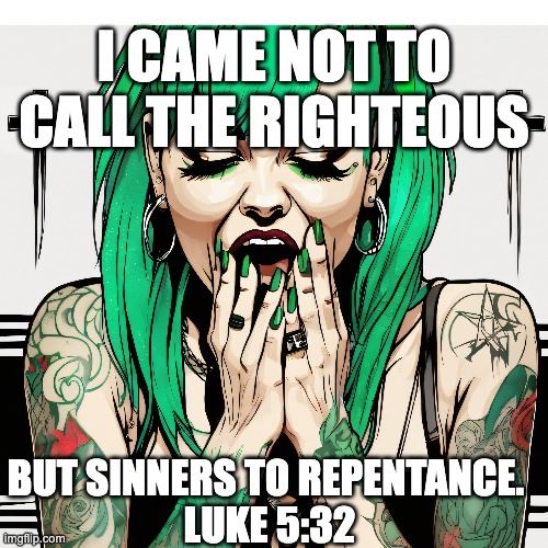 Luke 5:32 | I CAME NOT TO CALL THE RIGHTEOUS; BUT SINNERS TO REPENTANCE. 
LUKE 5:32 | image tagged in jesus,repentance,salvation | made w/ Imgflip meme maker