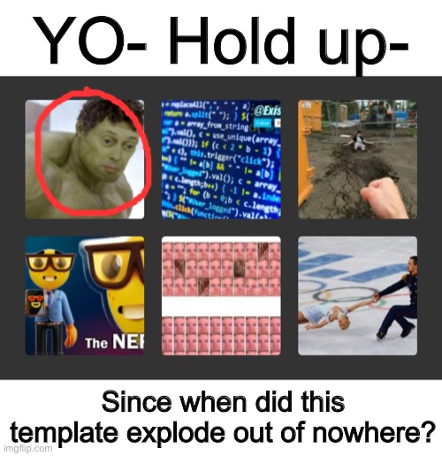 0-0 | YO- Hold up-; Since when did this template explode out of nowhere? | made w/ Imgflip meme maker