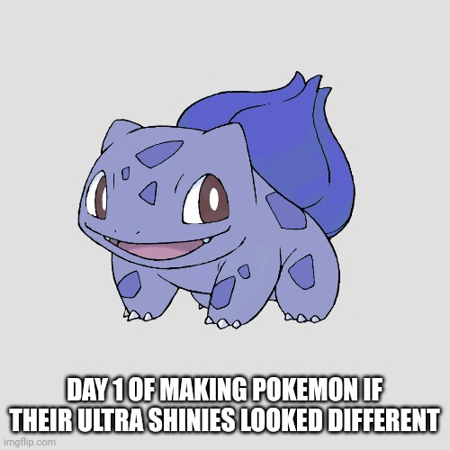 Gonna take at least two years to finish em all since it's numerical order | DAY 1 OF MAKING POKEMON IF THEIR ULTRA SHINIES LOOKED DIFFERENT | image tagged in pokemon | made w/ Imgflip meme maker