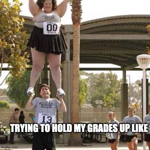 Holding my grades up | TRYING TO HOLD MY GRADES UP LIKE | image tagged in holding my grades up | made w/ Imgflip meme maker