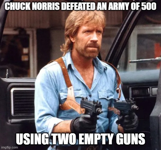 Chuck Norris Army of 500 | CHUCK NORRIS DEFEATED AN ARMY OF 500; USING TWO EMPTY GUNS | image tagged in chuck norris,chuck norris guns,funny,funny memes,memes | made w/ Imgflip meme maker