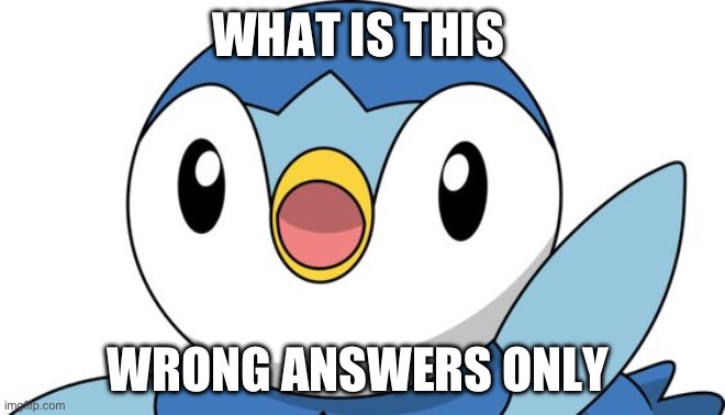 Piplup | WHAT IS THIS; WRONG ANSWERS ONLY | image tagged in piplup | made w/ Imgflip meme maker