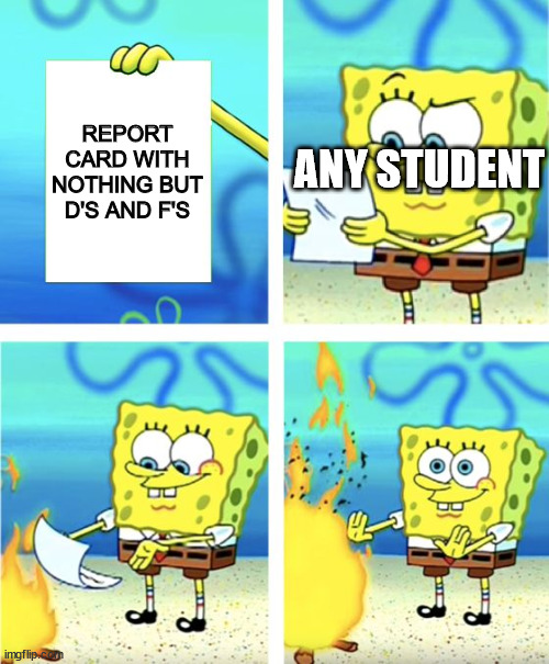 Plot twist in comment | REPORT CARD WITH NOTHING BUT D'S AND F'S; ANY STUDENT | image tagged in spongebob burning paper,school | made w/ Imgflip meme maker