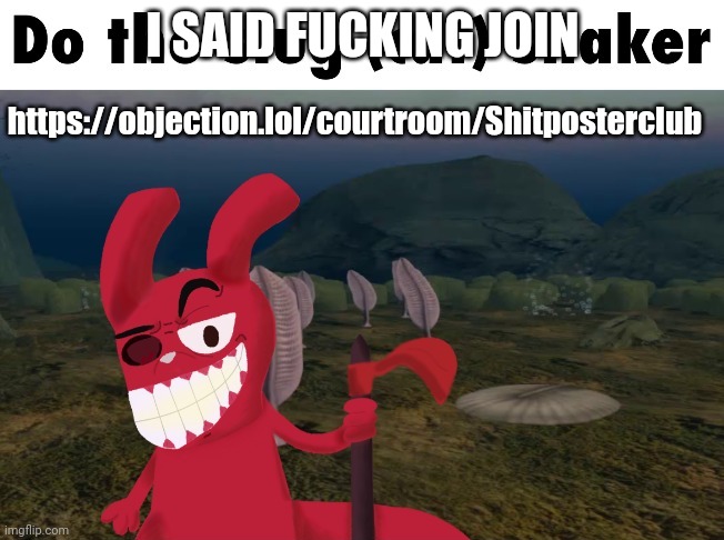 https://objection.lol/courtroom/Shitposterclub | https://objection.lol/courtroom/Shitposterclub; I SAID FUCKING JOIN | image tagged in artirizzier | made w/ Imgflip meme maker