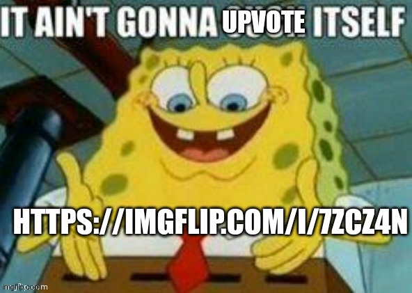 meme plug | HTTPS://IMGFLIP.COM/I/7ZCZ4N | image tagged in it ain't gonna upvote itself | made w/ Imgflip meme maker