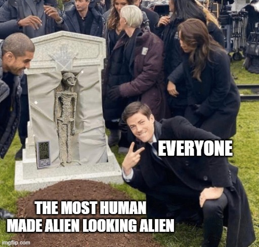 "Alien" bruh | EVERYONE; THE MOST HUMAN MADE ALIEN LOOKING ALIEN | image tagged in grant gustin over grave | made w/ Imgflip meme maker