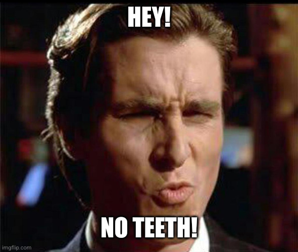 Christian Bale Ooh | HEY! NO TEETH! | image tagged in christian bale ooh | made w/ Imgflip meme maker