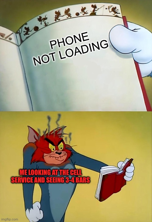Has this happened to anyone else | PHONE NOT LOADING; ME LOOKING AT THE CELL SERVICE AND SEEING 3-4 BARS | image tagged in angry tom | made w/ Imgflip meme maker
