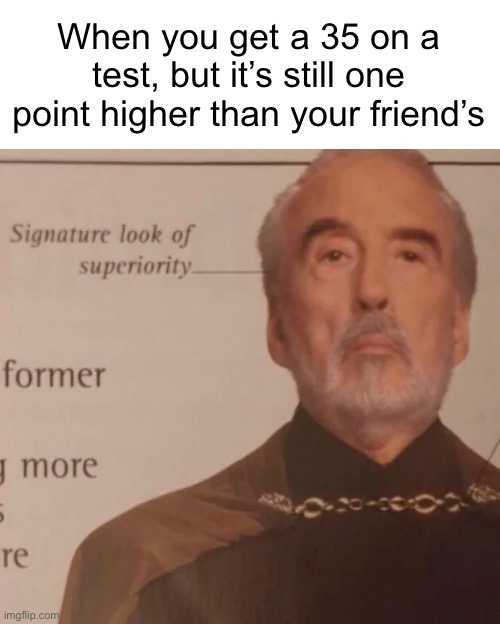 This has never happened to me but it’s hilarious to me | When you get a 35 on a test, but it’s still one point higher than your friend’s | image tagged in signature look of superiority | made w/ Imgflip meme maker