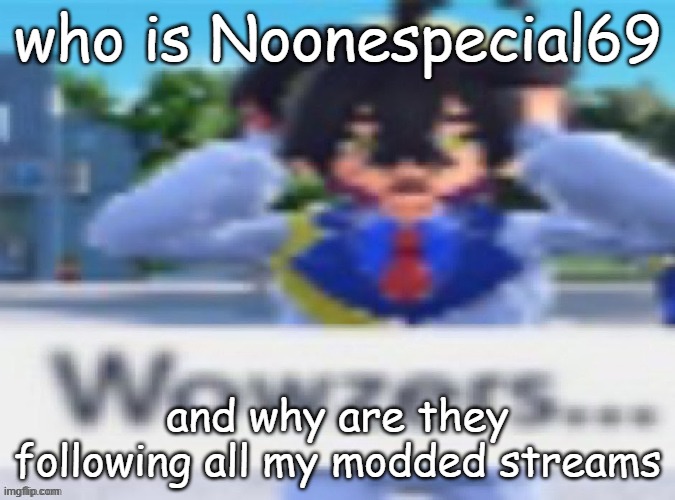 Kieran wowzers but my temp | who is Noonespecial69; and why are they following all my modded streams | image tagged in kieran wowzers but my temp | made w/ Imgflip meme maker