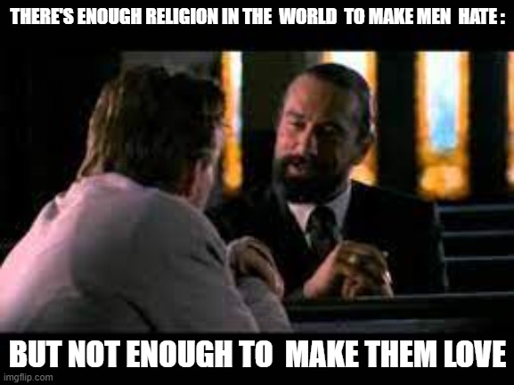 Enough Religion | THERE'S ENOUGH RELIGION IN THE  WORLD  TO MAKE MEN  HATE :; BUT NOT ENOUGH TO  MAKE THEM LOVE | image tagged in louis  cyphre,angel heart,robert dinero | made w/ Imgflip meme maker