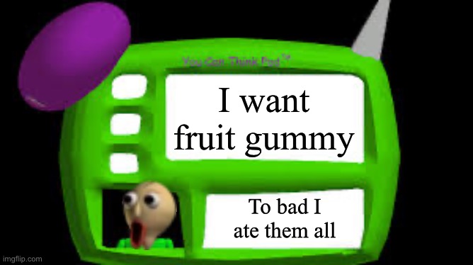 Baldi want fruit gummy | I want fruit gummy; To bad I ate them all | image tagged in baldi can you think pad | made w/ Imgflip meme maker