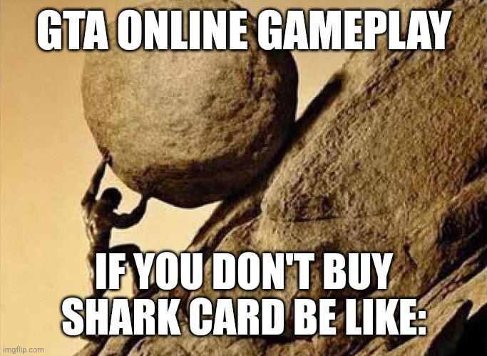 One must imagine gta online players happy | GTA ONLINE GAMEPLAY; IF YOU DON'T BUY SHARK CARD BE LIKE: | image tagged in dude carrying a rock to a hill | made w/ Imgflip meme maker
