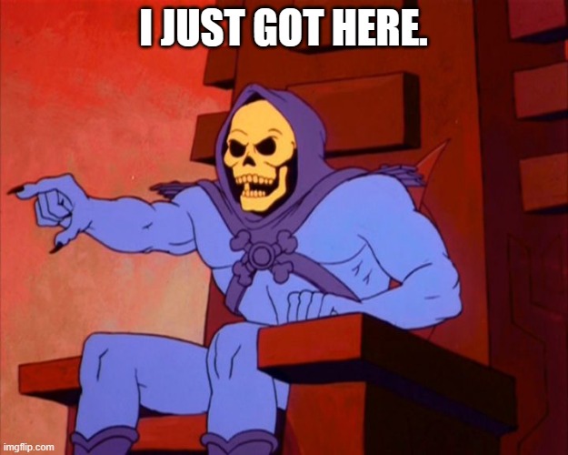 Hello there | I JUST GOT HERE. | image tagged in skeletor brake | made w/ Imgflip meme maker