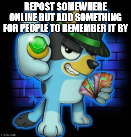 gangsta bluey | REPOST SOMEWHERE ONLINE BUT ADD SOMETHING FOR PEOPLE TO REMEMBER IT BY | image tagged in gangsta bluey | made w/ Imgflip meme maker