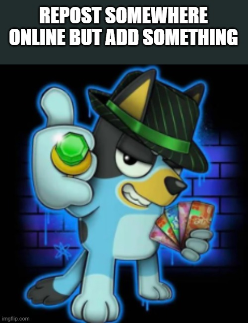 gangsta bluey | REPOST SOMEWHERE ONLINE BUT ADD SOMETHING | image tagged in gangsta bluey | made w/ Imgflip meme maker
