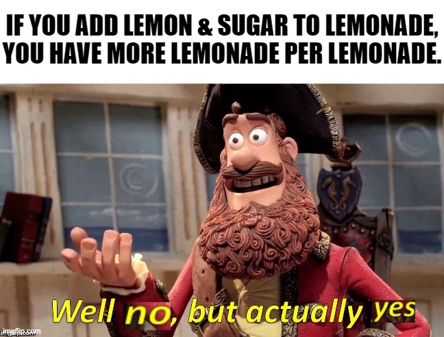 More lemonade per lemonade | IF YOU ADD LEMON & SUGAR TO LEMONADE, YOU HAVE MORE LEMONADE PER LEMONADE. | image tagged in well no but actually yes | made w/ Imgflip meme maker