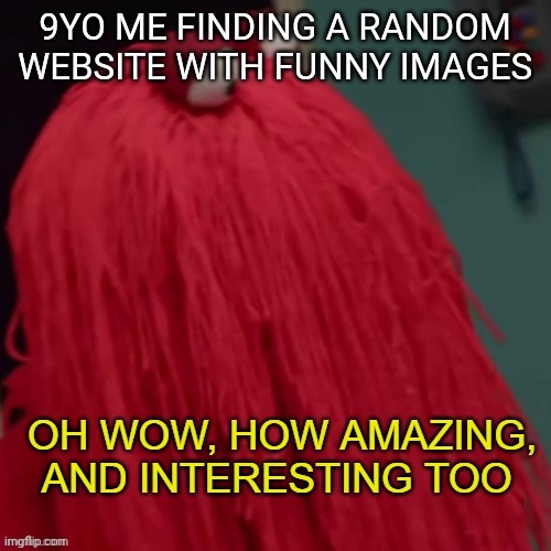 Before you ask,I had a other account back when my ass was underage | 9YO ME FINDING A RANDOM WEBSITE WITH FUNNY IMAGES | image tagged in oh wow how amazing and interesting too | made w/ Imgflip meme maker