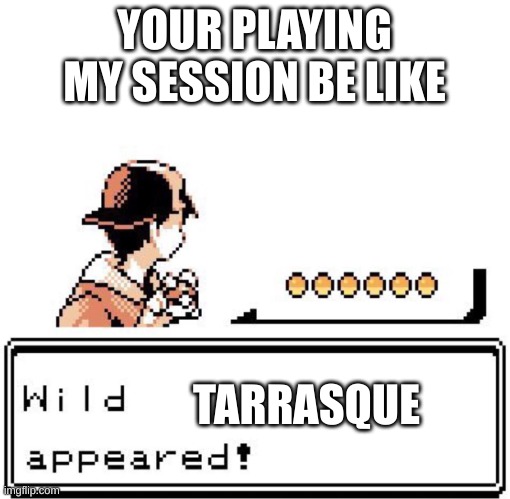 D&D ers man | YOUR PLAYING MY SESSION BE LIKE; TARRASQUE | image tagged in blank wild pokemon appears,godzilla,pokemon,dungeons and dragons | made w/ Imgflip meme maker