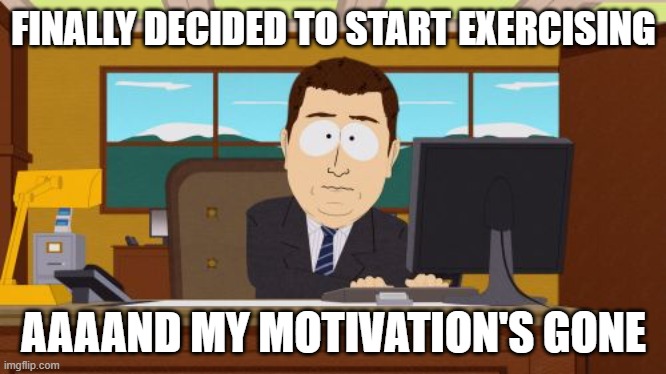 Aaaaand Its Gone | FINALLY DECIDED TO START EXERCISING; AAAAND MY MOTIVATION'S GONE | image tagged in memes,aaaaand its gone | made w/ Imgflip meme maker