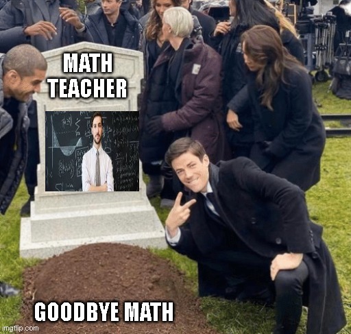 Grant Gustin over grave | MATH TEACHER; GOODBYE MATH | image tagged in grant gustin over grave | made w/ Imgflip meme maker