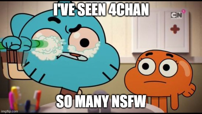 . | I'VE SEEN 4CHAN; SO MANY NSFW | image tagged in gumball washing his eye,4chan,discord | made w/ Imgflip meme maker