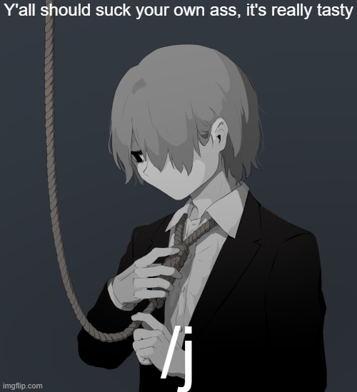 Avogado6 depression | Y'all should suck your own ass, it's really tasty; /j | image tagged in avogado6 depression | made w/ Imgflip meme maker