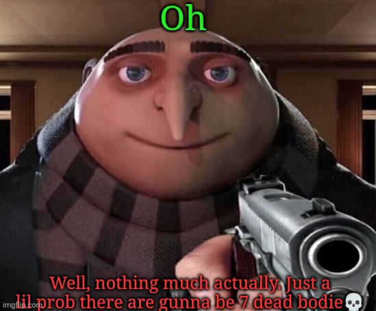 Gru Gun | Oh Well, nothing much actually. Just a lil prob there are gunna be 7 dead bodie? | image tagged in gru gun | made w/ Imgflip meme maker