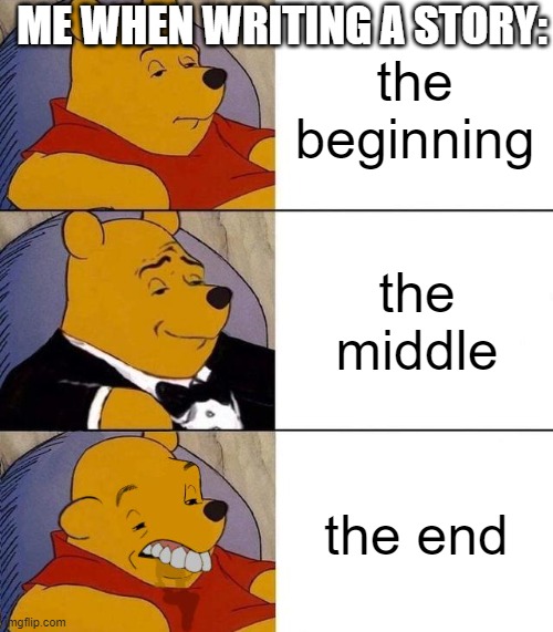 Best,Better, Blurst | ME WHEN WRITING A STORY:; the beginning; the middle; the end | image tagged in best better blurst | made w/ Imgflip meme maker