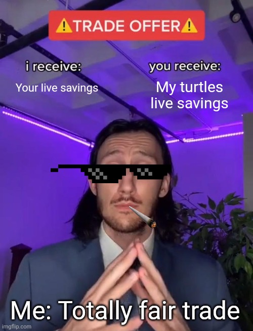 Trade Offer | Your live savings; My turtles live savings; Me: Totally fair trade | image tagged in trade offer | made w/ Imgflip meme maker