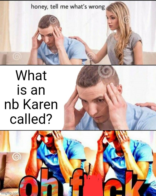 /hj | What is an nb Karen called? | image tagged in oh f ck,karen | made w/ Imgflip meme maker