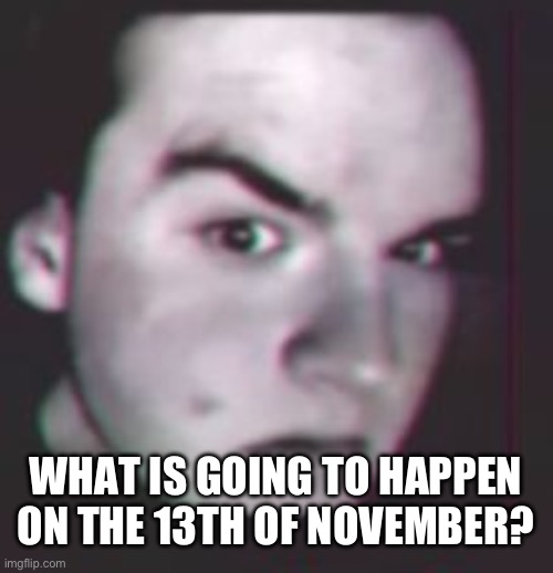 Ayo bro? | WHAT IS GOING TO HAPPEN ON THE 13TH OF NOVEMBER? | image tagged in ayo bro | made w/ Imgflip meme maker