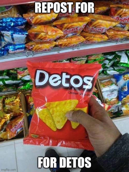 detos | REPOST FOR; FOR DETOS | image tagged in detos | made w/ Imgflip meme maker