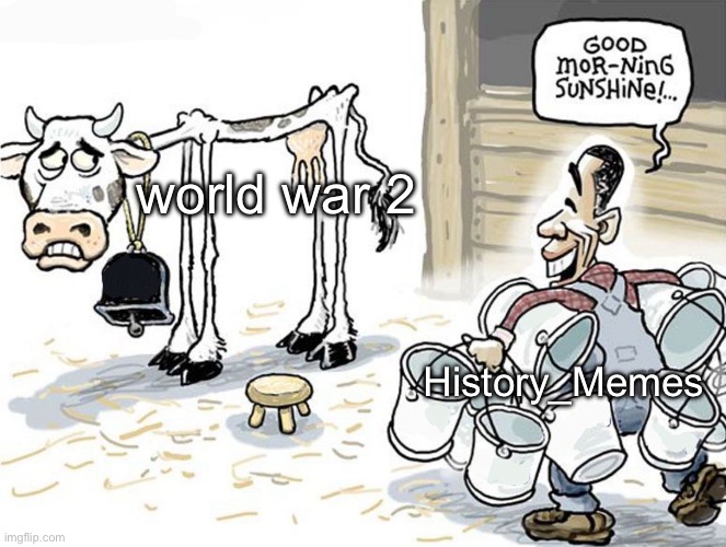 m | world war 2; History_Memes | image tagged in milking the cow | made w/ Imgflip meme maker