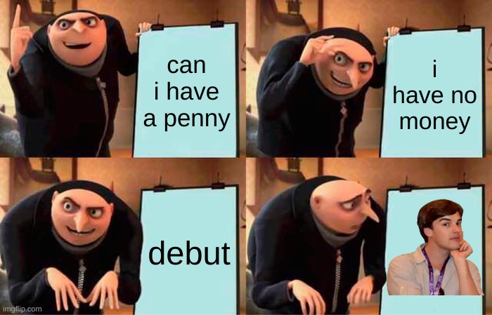 Gru's Plan Meme | can i have a penny; i have no money; debut | image tagged in memes,gru's plan | made w/ Imgflip meme maker