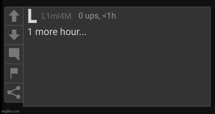 L1M_L4M blank comment | 1 more hour... | image tagged in l1m_l4m blank comment | made w/ Imgflip meme maker