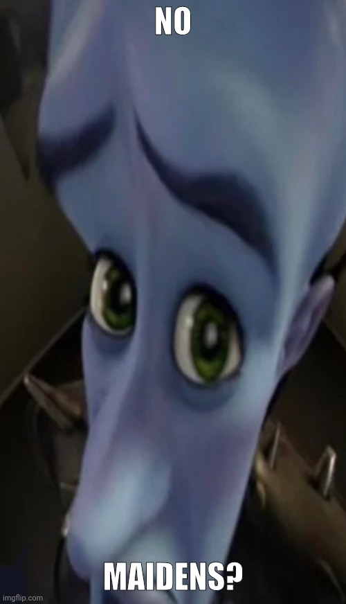 Megamind peeking | NO MAIDENS? | image tagged in megamind peeking | made w/ Imgflip meme maker