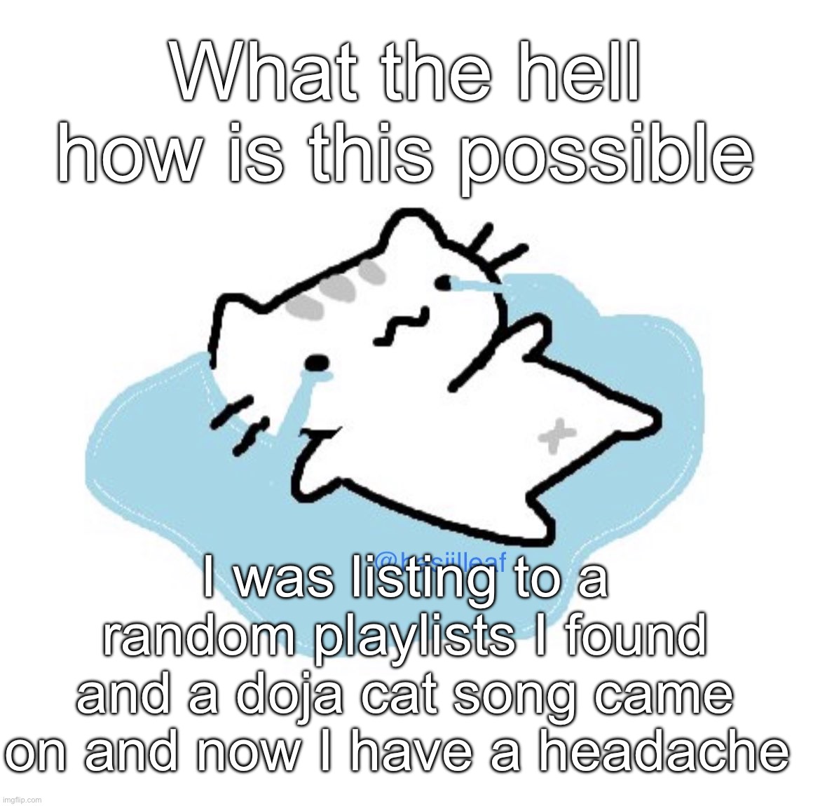 Basil | What the hell how is this possible; I was listing to a random playlists I found and a doja cat song came on and now I have a headache | image tagged in basil | made w/ Imgflip meme maker