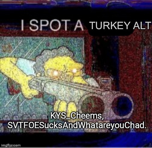 I spot a turkey alt | KYS_Cheems, SVTFOESucksAndWhatareyouChad. | image tagged in i spot a turkey alt | made w/ Imgflip meme maker