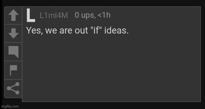L1M_L4M blank comment | Yes, we are out "if" ideas. | image tagged in l1m_l4m blank comment | made w/ Imgflip meme maker