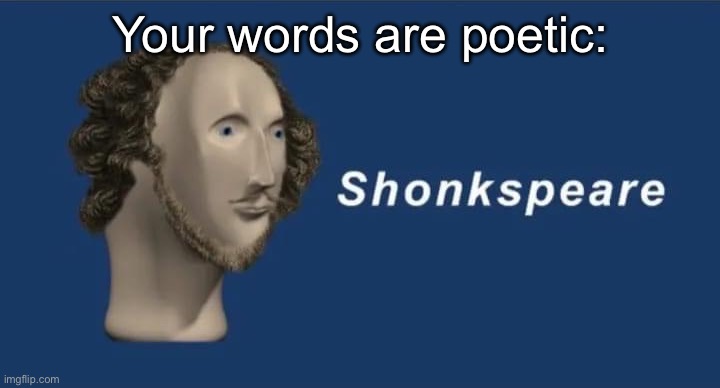 Shonskpeare | Your words are poetic: | image tagged in shonskpeare | made w/ Imgflip meme maker