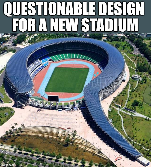QUESTIONABLE DESIGN 
FOR A NEW STADIUM | made w/ Imgflip meme maker