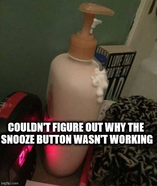 COULDN'T FIGURE OUT WHY THE 
SNOOZE BUTTON WASN'T WORKING | made w/ Imgflip meme maker