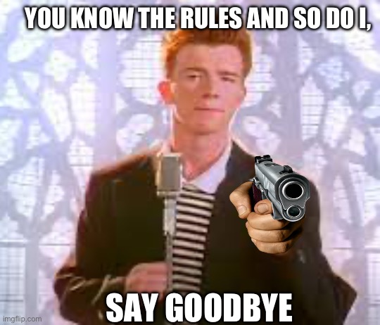 Rick Astley is not happy with your decisions! | YOU KNOW THE RULES AND SO DO I, SAY GOODBYE | image tagged in rick astley | made w/ Imgflip meme maker