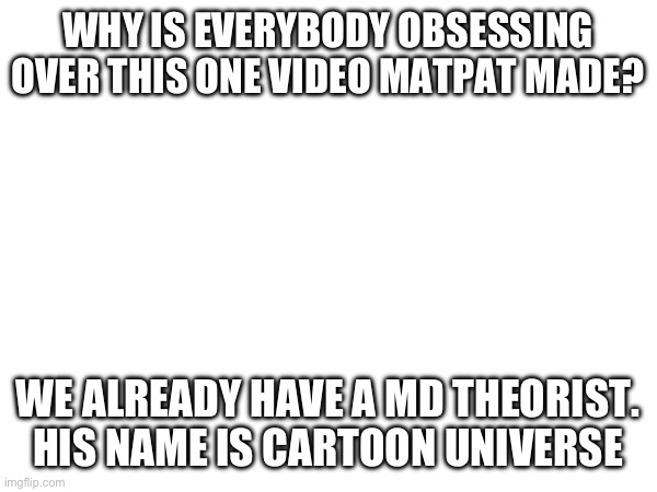 Like, Matpat’s late to the game | WHY IS EVERYBODY OBSESSING OVER THIS ONE VIDEO MATPAT MADE? WE ALREADY HAVE A MD THEORIST. HIS NAME IS CARTOON UNIVERSE | image tagged in murder drones,theorists | made w/ Imgflip meme maker