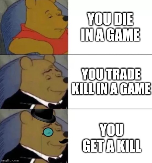 Video game kill | YOU DIE IN A GAME; YOU TRADE KILL IN A GAME; YOU GET A KILL | image tagged in fancy pooh | made w/ Imgflip meme maker