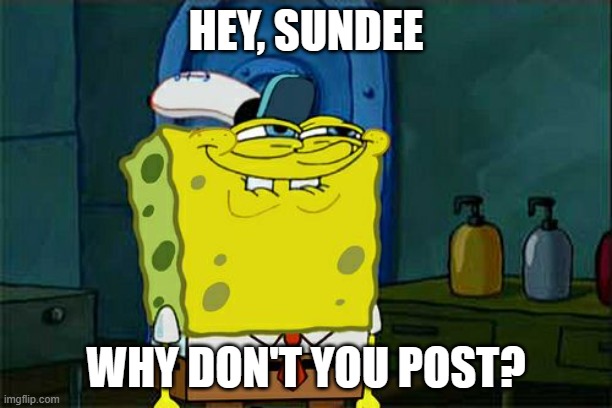 Don't You Squidward | HEY, SUNDEE; WHY DON'T YOU POST? | image tagged in memes,don't you squidward | made w/ Imgflip meme maker